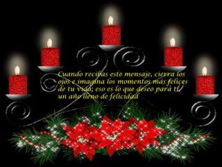 Cuando recibas este mensaje, cierra los ojos e imagina los momentos más felices de tu vida; eso es lo que deseo para ti, un año lleno de felicidad