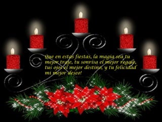 Que en estas fiestas, la magia sea tu mejor traje, tu sonrisa el mejor regalo, tus ojos el mejor destino, y tu felicidad mi mejor deseo!