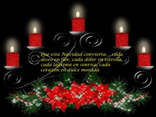 Que esta Navidad convierta… cada deseo en flor, cada dolor en estrella, cada lágrima en sonrisa, cada corazón en dulce morada