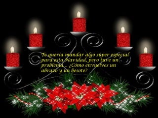 Te quería mandar algo súper especial para esta Navidad, pero tuve un problema… ¿Cómo envuelves un abrazo y un besote? 