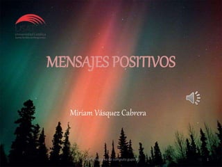 MENSAJES POSITIVOS
Miriam Vásquez Cabrera
USAT-Programa de computo gupo A 1
 