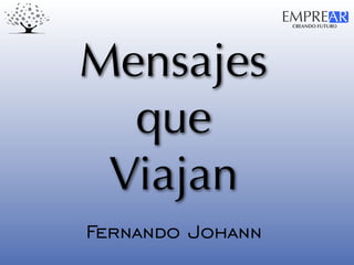 CREANDO FUTURO
EMPREAR
Mensajes
que
Viajan
Fernando Johann
 