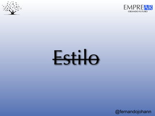 CREANDO FUTURO
EMPREAR
@fernandojohann
Estilo
 