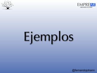 CREANDO FUTURO
EMPREAR
@fernandojohann
Ejemplos
 