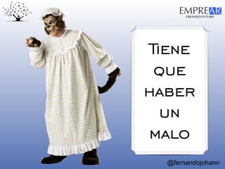 CREANDO FUTURO
EMPREAR
@fernandojohann
Tiene
que
haber
un
malo
 