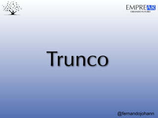 CREANDO FUTURO
EMPREAR
@fernandojohann
Trunco
 