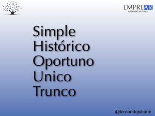 CREANDO FUTURO
EMPREAR
@fernandojohann
Oportuno
Histórico
Unico
Trunco
Simple
 