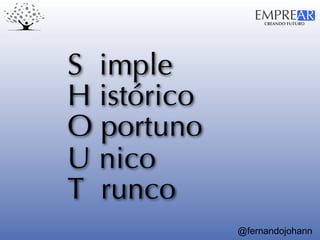 CREANDO FUTURO
EMPREAR
@fernandojohann
O portuno
H istórico
U nico
T runco
S imple
 