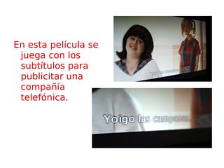 En esta película se juega con los subtítulos para publicitar una compañía telefónica. 
