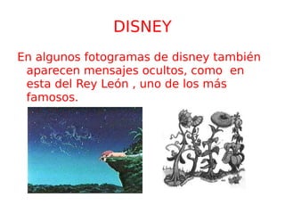 DISNEY En algunos fotogramas de disney también aparecen mensajes ocultos, como  en esta del Rey León , uno de los más famosos. 