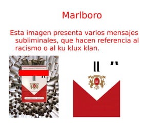 Marlboro Esta imagen presenta varios mensajes subliminales, que hacen referencia al racismo o al ku klux klan. 