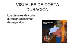 VISUALES DE CORTA DURACIÓN <ul><li>Los visuales de corta duración (milésimas de segundo)  </li></ul>