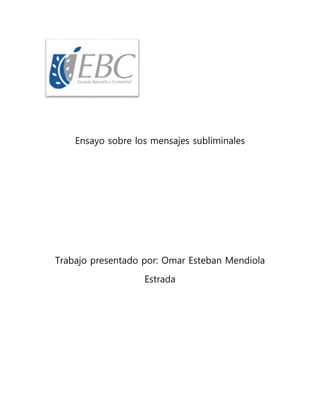 Ensayo sobre los mensajes subliminales
Trabajo presentado por: Omar Esteban Mendiola
Estrada
 