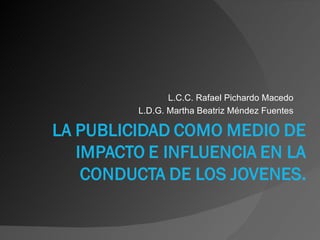 L.C.C. Rafael Pichardo Macedo L.D.G. Martha Beatriz Méndez Fuentes 