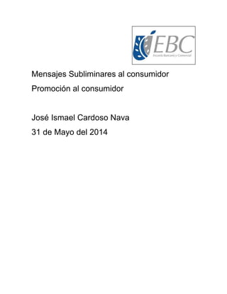 Mensajes Subliminares al consumidor
Promoción al consumidor
José Ismael Cardoso Nava
31 de Mayo del 2014
 