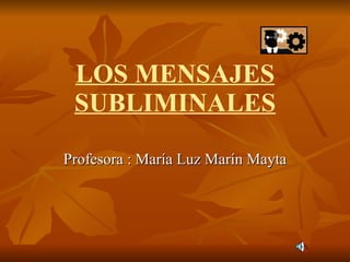 LOS MENSAJES SUBLIMINALES Profesora : María Luz Marín Mayta 