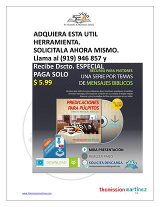 Ps. Rodolfo A. Martínez Ochoa
www.themissionmartinez.com 31
ADQUIERA ESTA UTIL
HERRAMIENTA.
SOLICITALA AHORA MISMO.
Llama al (919) 946 857 y
Recibe Dscto. ESPECIAL
PAGA SOLO
$ 5.99
 