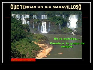 QUE TENGAS UN DÍA MARAVILLOSO No lo guardes...  Pásalo a  tu grupo de amig@s . sábado, 8 de enero de 2011 