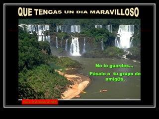 QUE TENGAS UN DÍA MARAVILLOSO No lo guardes...  Pásalo a  tu grupo de amig@s . jueves, 4 de junio de 2009 