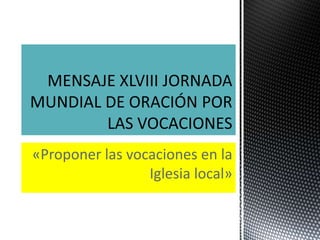 MENSAJE XLVIII JORNADA MUNDIAL DE ORACIÓN POR LAS VOCACIONES  «Proponer las vocaciones en la Iglesia local» 
