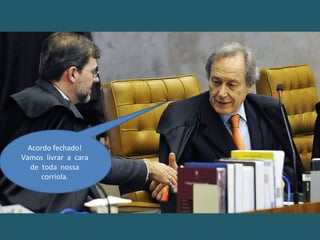 Acordo fechado!
Vamos livrar a cara
de toda nossa
corriola.
 