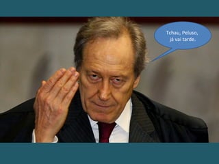 Tchau, Peluso,
já vai tarde.
 