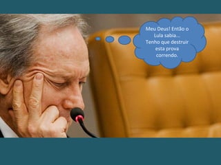 Meu Deus! Então o
Lula sabia...
Tenho que destruir
esta prova
correndo.
 