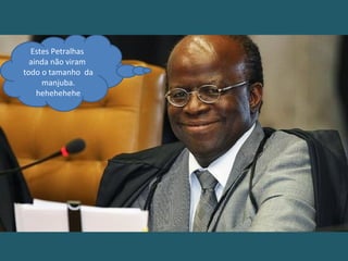 Estes Petralhas
ainda não viram
todo o tamanho da
manjuba.
hehehehehe
 