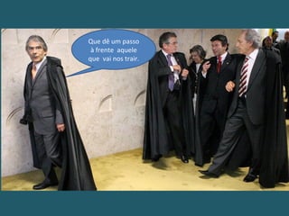 Que dê um passo
à frente aquele
que vai nos trair.
 