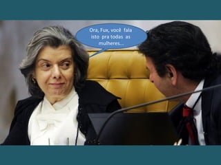 Ora, Fux, você fala
isto pra todas as
mulheres...
 