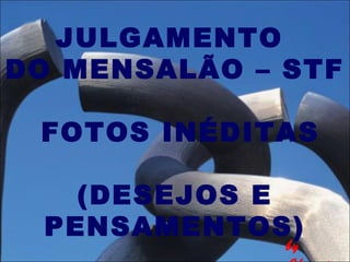 JULGAMENTO
DO MENSALÃO – STF
FOTOS INÉDITAS
(DESEJOS E
PENSAMENTOS)
by
 