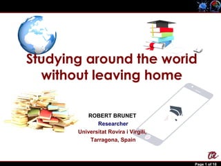 Robert Brunet Page 1 of 10
ROBERT BRUNET
Researcher
Universitat Rovira i Virgili,
Tarragona, Spain
Studying around the world
without leaving home
 