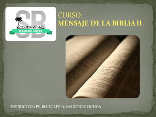 CURSO:
MENSAJE DE LA BIBLIA II
INSTRUCTOR: PS. RODOLFO A. MARTÍNEZ OCHOA
 