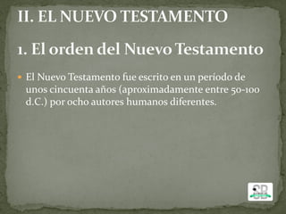  El Nuevo Testamento fue escrito en un período de
unos cincuenta años (aproximadamente entre 50-100
d.C.) por ocho autores humanos diferentes.
 