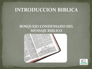 INTRODUCCION BIBLICA
BOSQUEJO CONDENSADO DEL
MENSAJE BIBLICO
 