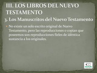  No existe un solo escrito original de Nuevo
Testamento, pero las reproducciones o copian que
poseemos son reproducciones fieles de idéntica
sustancia a los originales.
 