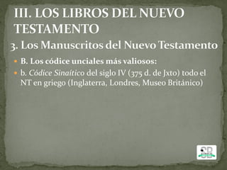  B. Los códice unciales más valiosos:
 b. Códice Sinaítico del siglo IV (375 d. de Jxto) todo el
NT en griego (Inglaterra, Londres, Museo Británico)
 