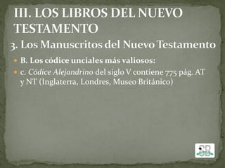  B. Los códice unciales más valiosos:
 c. Códice Alejandrino del siglo V contiene 775 pág. AT
y NT (Inglaterra, Londres, Museo Británico)
 