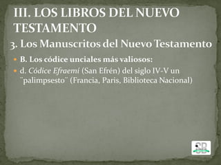  B. Los códice unciales más valiosos:
 d. Códice Efraemí (San Efrén) del siglo IV-V un
¨palimpsesto¨ (Francia, Paris, Biblioteca Nacional)
 