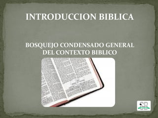 INTRODUCCION BIBLICA
BOSQUEJO CONDENSADO GENERAL
DEL CONTEXTO BIBLICO
 