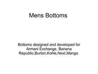 Mens Bottoms Bottoms designed and developed for Armani Exchange, Banana Republic,Burton,Kohls,Next,Mango  