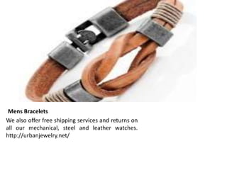 Mens Bracelets
We also offer free shipping services and returns on
all our mechanical, steel and leather watches.
http://urbanjewelry.net/
 
