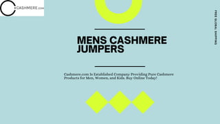MENS CASHMERE
JUMPERS
FREEGLOBALSHIPPING
Cashmere.com Is Established Company Providing Pure Cashmere
Products for Men, Women, and Kids. Buy Online Today!
 