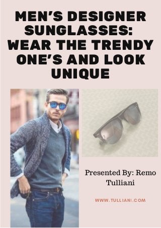 MEN'S DESIGNER
SUNGLASSES: 
WEAR THE TRENDY
ONE'S AND LOOK
UNIQUE
WWW.TULLIANI.COM
Presented By: Remo
Tulliani
 