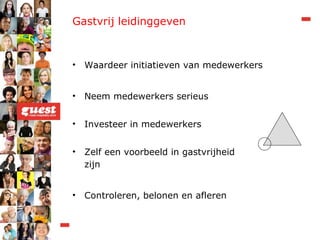 Gastvrij leidinggeven Waardeer initiatieven van medewerkers Neem medewerkers serieus Investeer in medewerkers Zelf een voorbeeld in gastvrijheid zijn Controleren, belonen en afleren 
