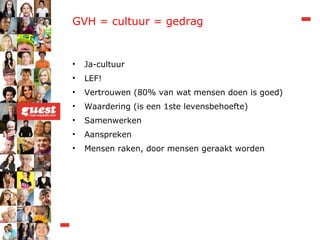 GVH = cultuur = gedrag Ja-cultuur LEF!  Vertrouwen (80% van wat mensen doen is goed) Waardering (is een 1ste levensbehoefte) Samenwerken Aanspreken Mensen raken, door mensen geraakt worden 