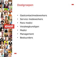 Doelgroepen Gastcontactmedewerkers Service medewerkers Para medici Verpleegkundigen Medici Management Bestuurders 