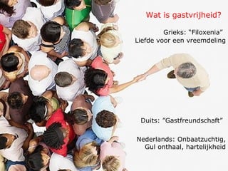Wat is gastvrijheid? Grieks: “Filoxenia”   Liefde voor een vreemdeling Duits: ”Gastfreundschaft”   Nederlands: Onbaatzuchtig, Gul onthaal, hartelijkheid 