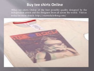 Buy tee shirts Online
Buy tee shirts Online of the best possible quality designed by the
independent artists and the designers from all across the world. Visit us
today for more details http://starrockclothing.com/
 