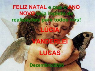 FELIZ NATAL  e que o  ANO NOVO  seja repleto de realizações para todos nós! LÚCIA VANDERLEI LUCAS Dezembro/2006 